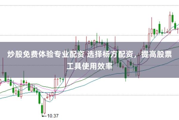 炒股免费体验专业配资 选择杨方配资，提高股票工具使用效率