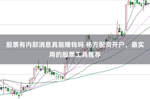 股票有内部消息真能赚钱吗 杨方配资开户，最实用的股票工具推荐