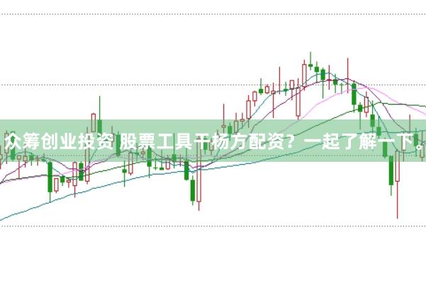 众筹创业投资 股票工具干杨方配资？一起了解一下。