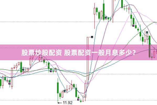 股票炒股配资 股票配资一般月息多少？
