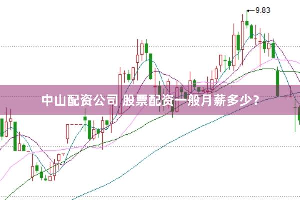中山配资公司 股票配资一般月薪多少？