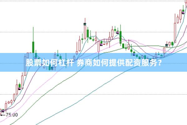 股票如何杠杆 券商如何提供配资服务？
