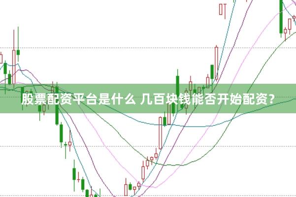 股票配资平台是什么 几百块钱能否开始配资？
