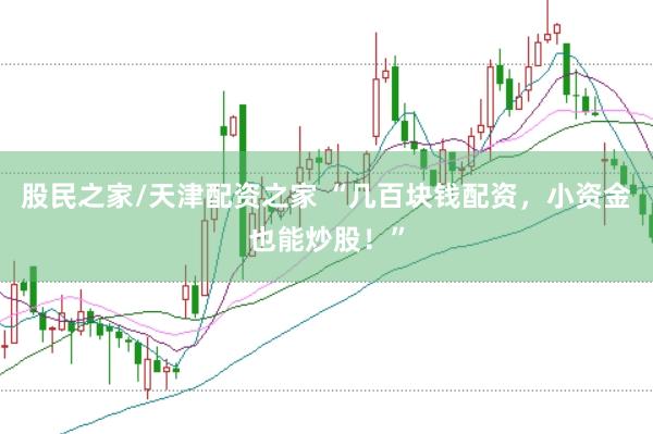 股民之家/天津配资之家 “几百块钱配资，小资金也能炒股！”