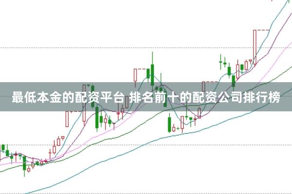 最低本金的配资平台 排名前十的配资公司排行榜