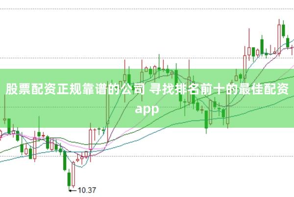 股票配资正规靠谱的公司 寻找排名前十的最佳配资app