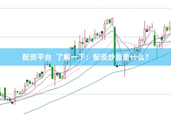 配资平台  了解一下：配资炒股是什么？