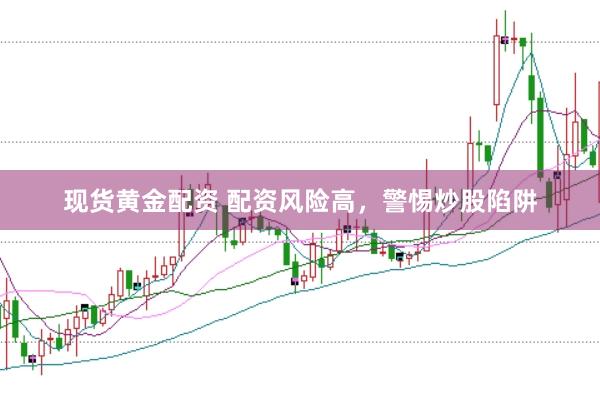 现货黄金配资 配资风险高,警惕炒股陷阱
