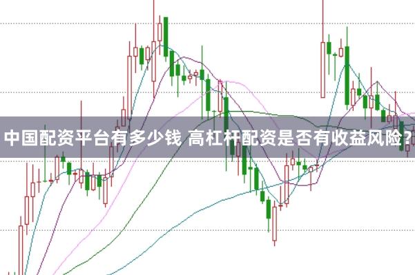 中国配资平台有多少钱 高杠杆配资是否有收益风险？