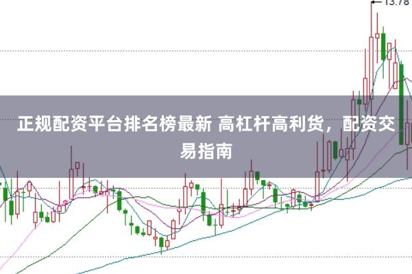 正规配资平台排名榜最新 高杠杆高利货，配资交易指南