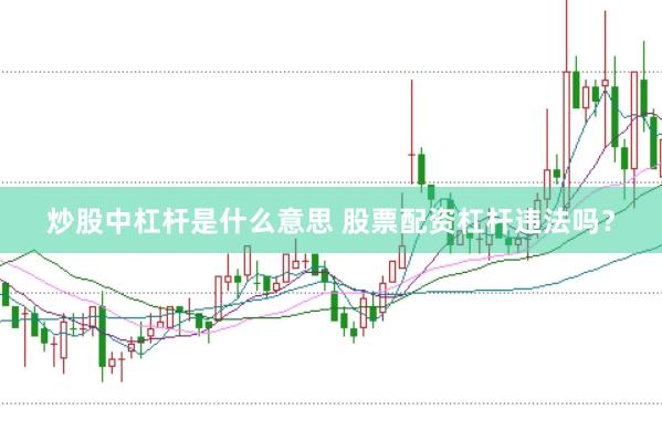 炒股中杠杆是什么意思 股票配资杠杆违法吗？