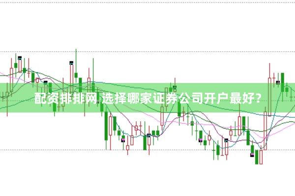 配资排排网 选择哪家证券公司开户最好？