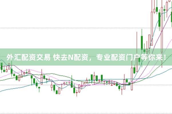 外汇配资交易 快去N配资，专业配资门户等你来！