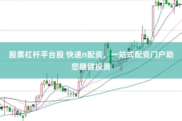 股票杠杆平台股 快速n配资，一站式配资门户助您稳健投资