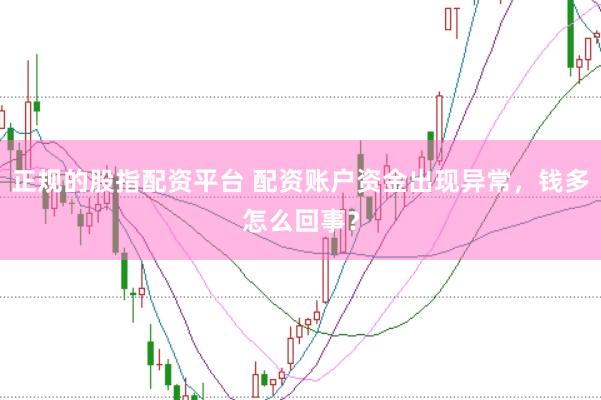 正规的股指配资平台 配资账户资金出现异常，钱多怎么回事？