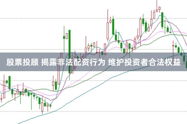 股票投顾 揭露非法配资行为 维护投资者合法权益