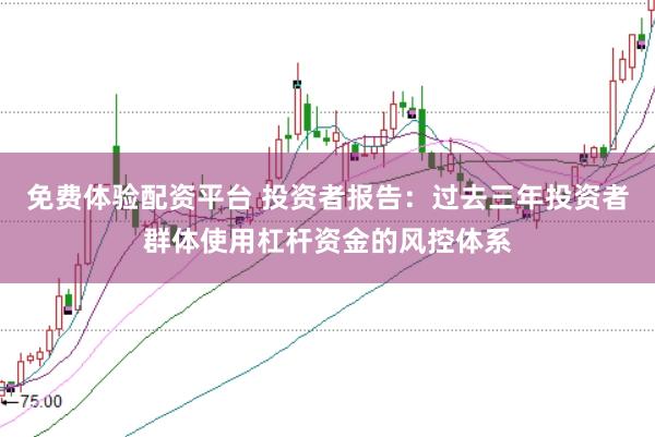免费体验配资平台 投资者报告：过去三年投资者群体使用杠杆资金的风控体系