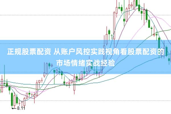 正规股票配资 从账户风控实践视角看股票配资的市场情绪实战经验