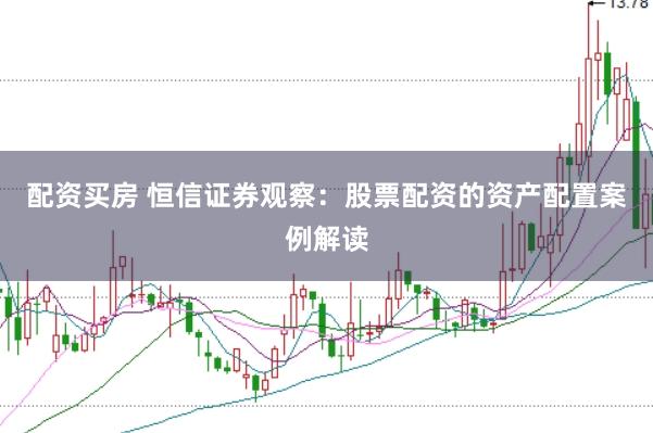 配资买房 恒信证券观察：股票配资的资产配置案例解读