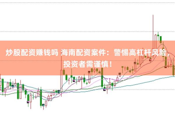 炒股配资赚钱吗 海南配资案件：警惕高杠杆风险，投资者需谨慎！
