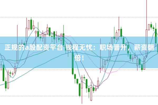 正规的a股配资平台 钱程无忧:职场晋升,薪资翻倍!