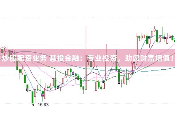 炒股配资业务 慧投金融:专业投资,助您财富增值!