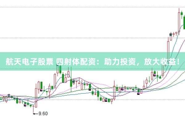 航天电子股票 四射体配资:助力投资,放大收益!