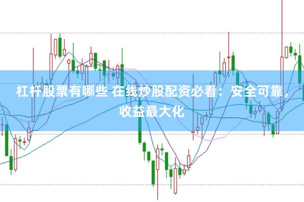 杠杆股票有哪些 在线炒股配资必看：安全可靠，收益最大化